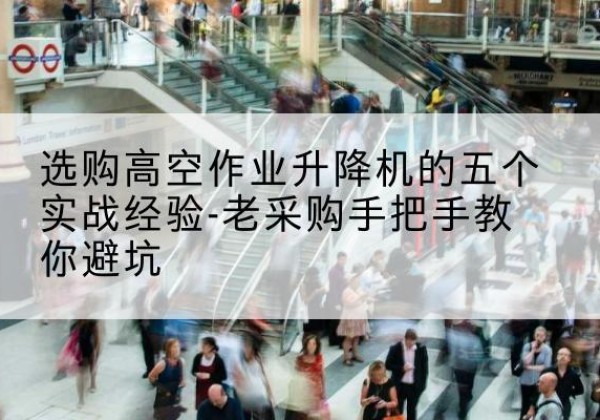 宁国高空作业升降机厂家-选购高空作业升降机的五个实战经验-老采购手把手教你避坑