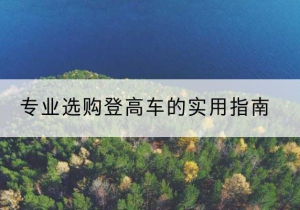 宁国电动登高车厂家推荐-专业选购登高车的实用指南
