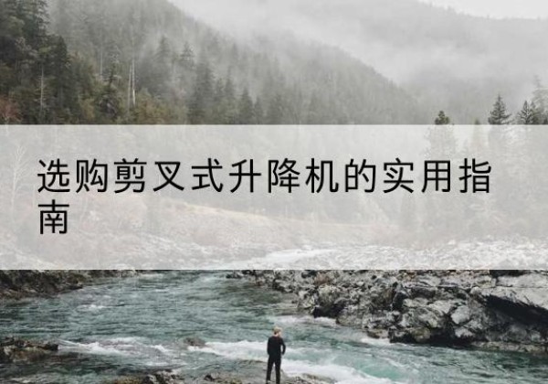 宁国剪叉式升降机怎么选-选购剪叉式升降机的实用指南